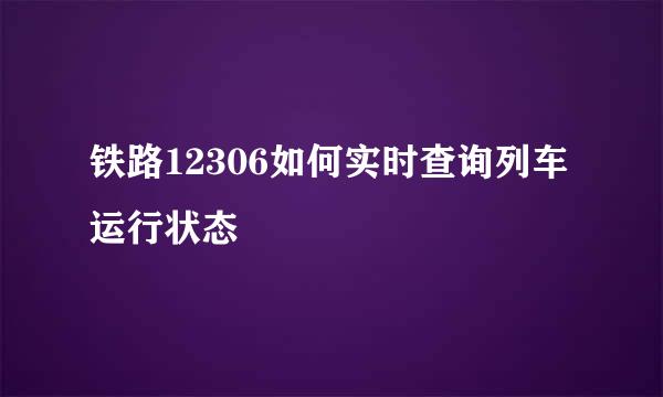 铁路12306如何实时查询列车运行状态