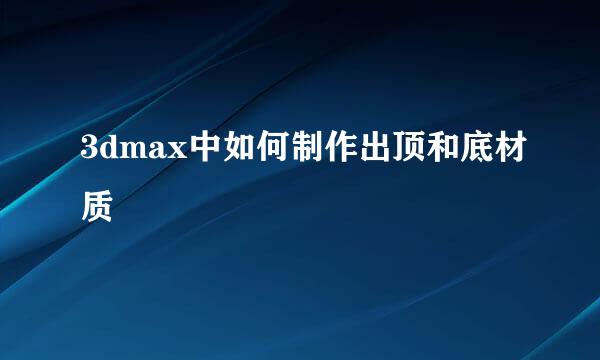 3dmax中如何制作出顶和底材质