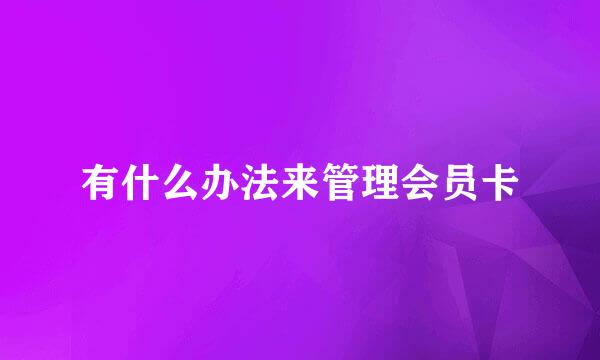 有什么办法来管理会员卡