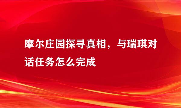 摩尔庄园探寻真相，与瑞琪对话任务怎么完成