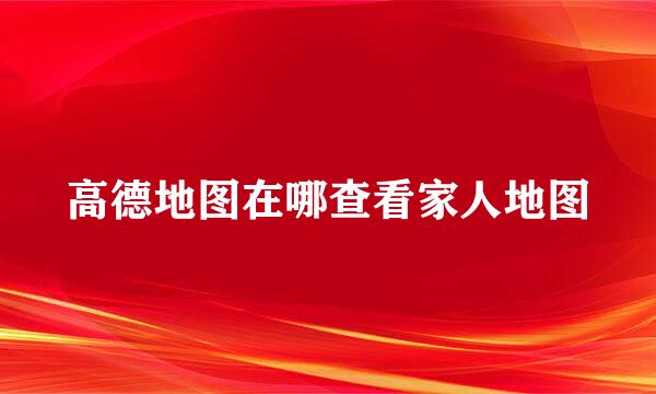 高德地图在哪查看家人地图