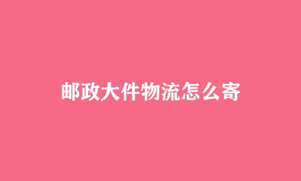 邮政大件物流怎么寄