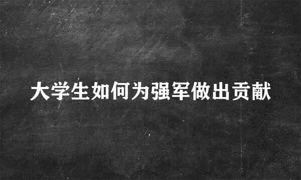 大学生如何为强军做出贡献