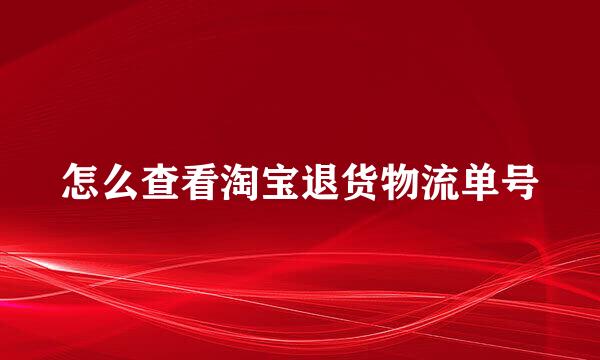 怎么查看淘宝退货物流单号