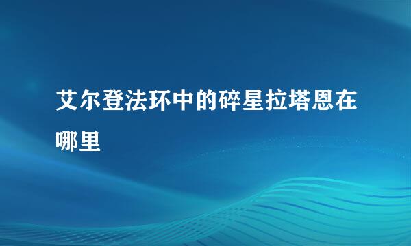 艾尔登法环中的碎星拉塔恩在哪里