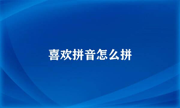 喜欢拼音怎么拼