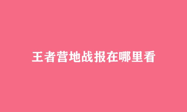 王者营地战报在哪里看