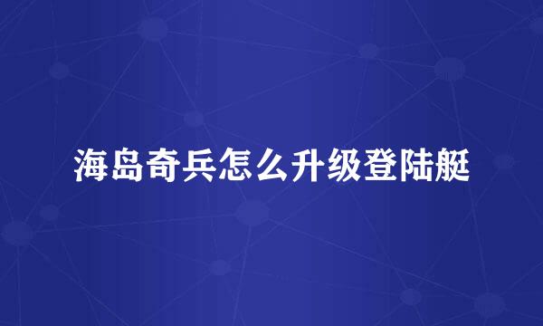海岛奇兵怎么升级登陆艇