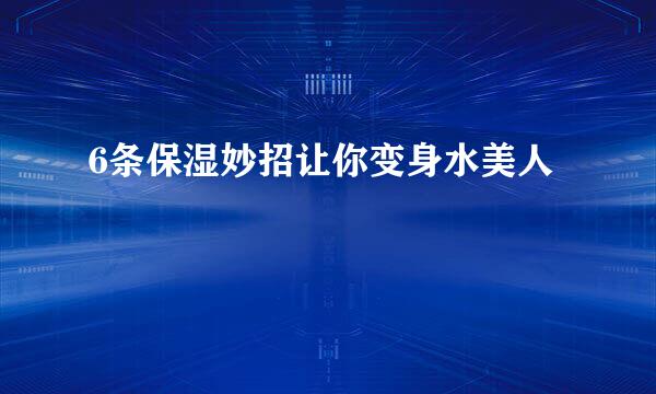 6条保湿妙招让你变身水美人