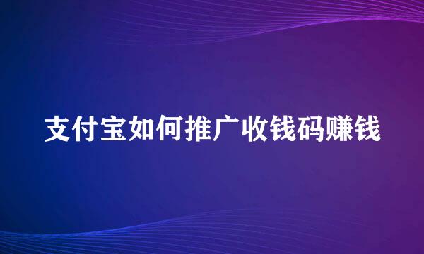 支付宝如何推广收钱码赚钱
