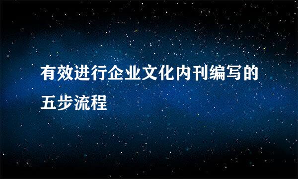 有效进行企业文化内刊编写的五步流程