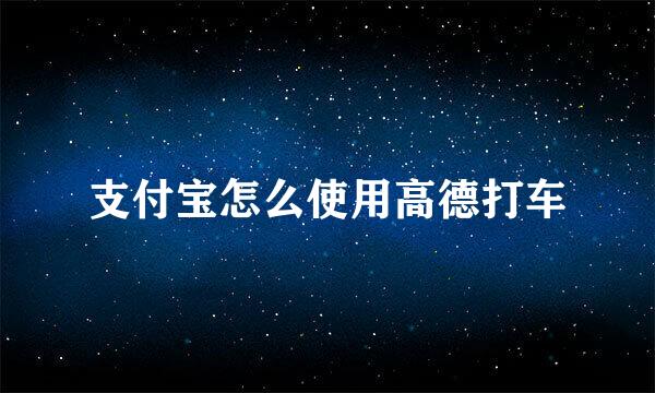 支付宝怎么使用高德打车