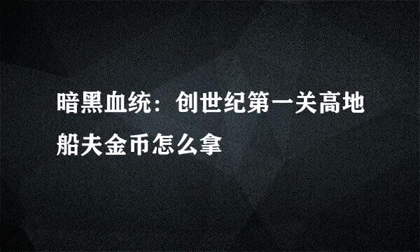 暗黑血统：创世纪第一关高地船夫金币怎么拿