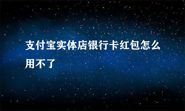 支付宝实体店银行卡红包怎么用不了