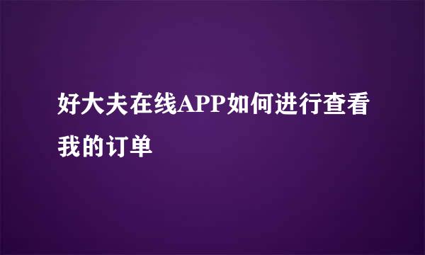 好大夫在线APP如何进行查看我的订单