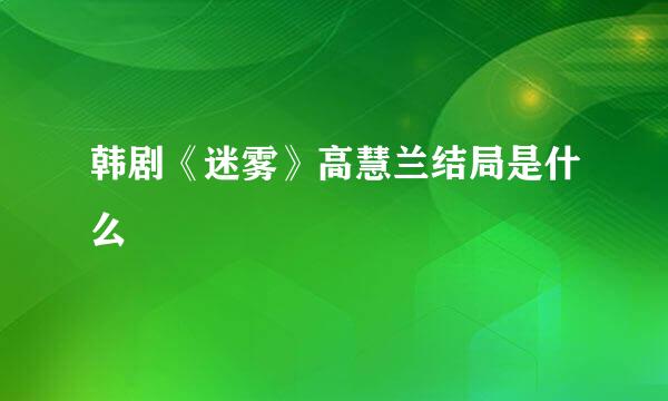 韩剧《迷雾》高慧兰结局是什么