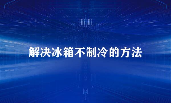解决冰箱不制冷的方法