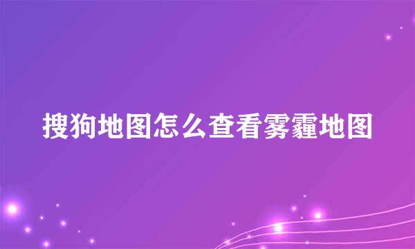 搜狗地图怎么查看雾霾地图