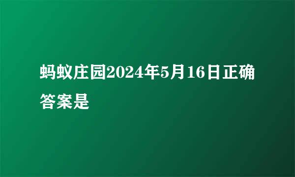 蚂蚁庄园2024年5月16日正确答案是