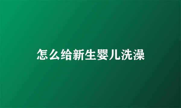 怎么给新生婴儿洗澡