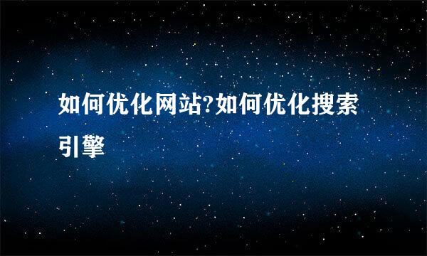 如何优化网站?如何优化搜索引擎