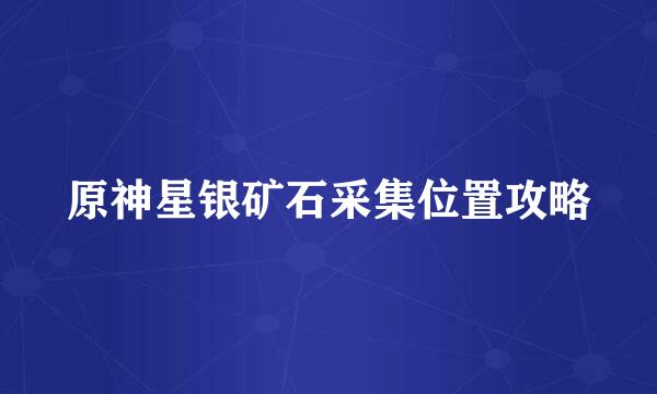 原神星银矿石采集位置攻略