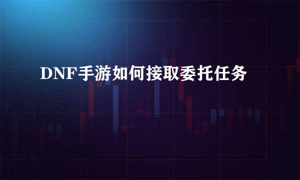 DNF手游如何接取委托任务