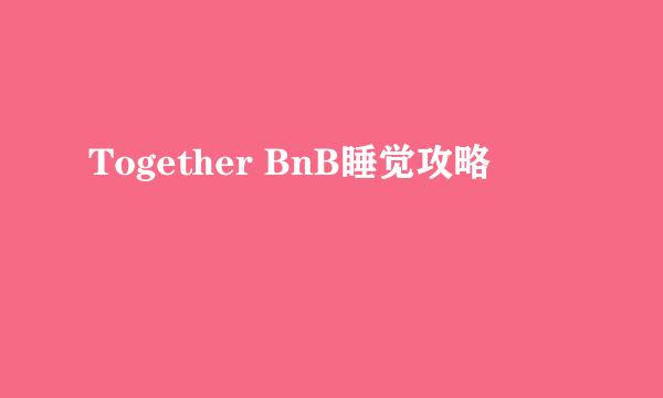 Together BnB睡觉攻略