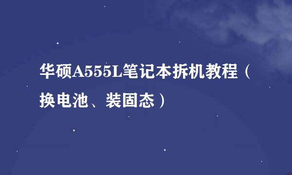 华硕A555L笔记本拆机教程（换电池、装固态）