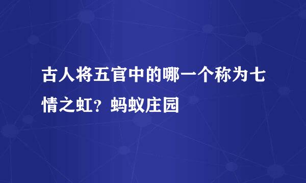 古人将五官中的哪一个称为七情之虹？蚂蚁庄园