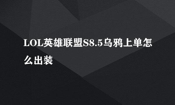 LOL英雄联盟S8.5乌鸦上单怎么出装