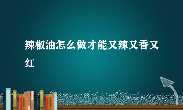 辣椒油怎么做才能又辣又香又红