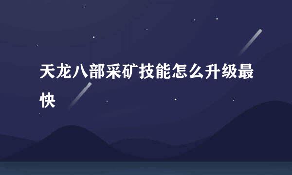 天龙八部采矿技能怎么升级最快