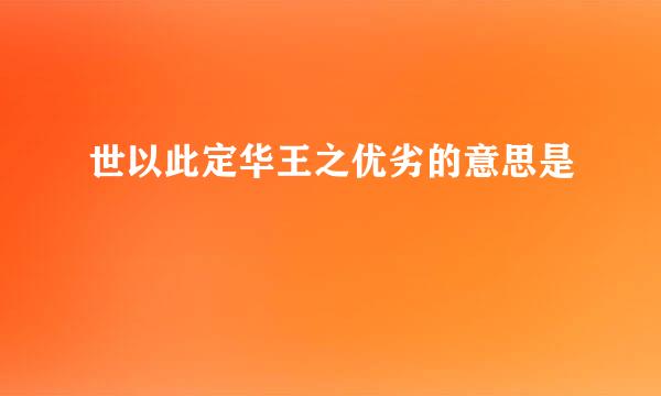 世以此定华王之优劣的意思是