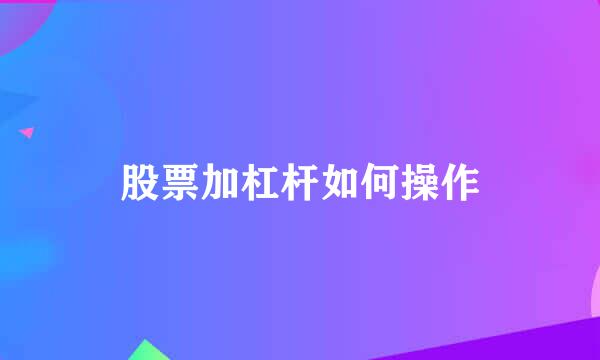 股票加杠杆如何操作