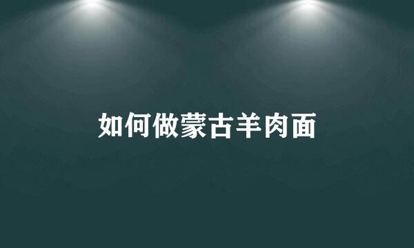 如何做蒙古羊肉面
