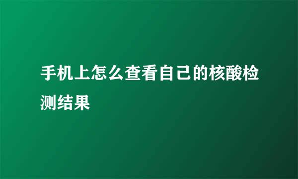 手机上怎么查看自己的核酸检测结果