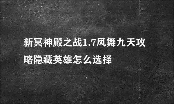 新冥神殿之战1.7凤舞九天攻略隐藏英雄怎么选择