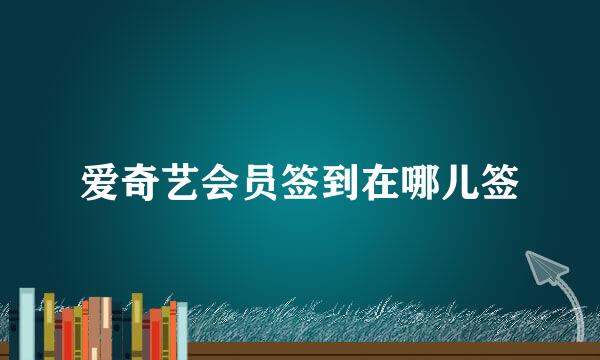爱奇艺会员签到在哪儿签