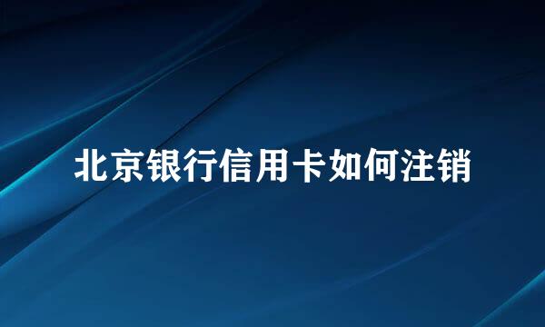 北京银行信用卡如何注销