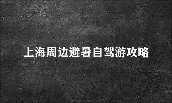 上海周边避暑自驾游攻略
