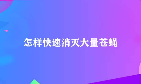 怎样快速消灭大量苍蝇