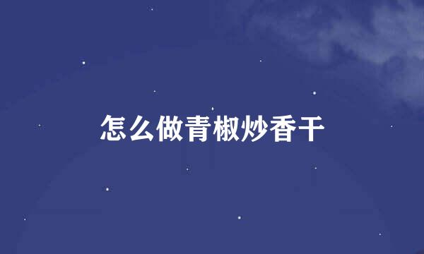 怎么做青椒炒香干
