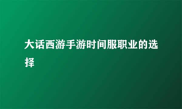 大话西游手游时间服职业的选择