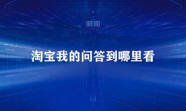 淘宝我的问答到哪里看