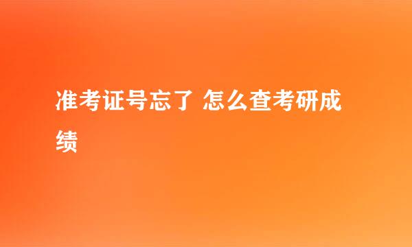准考证号忘了 怎么查考研成绩