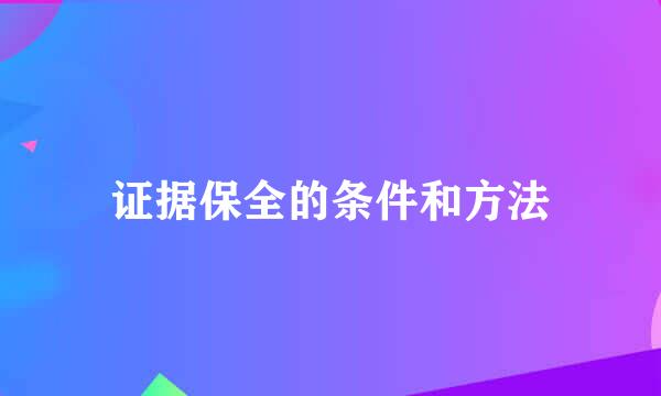 证据保全的条件和方法