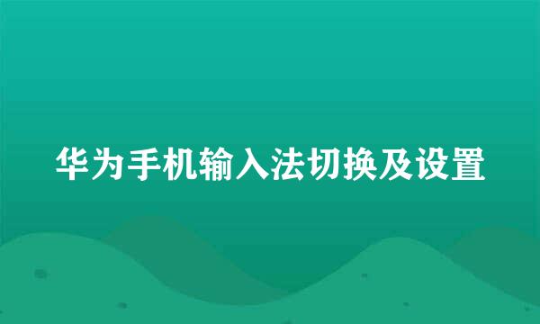 华为手机输入法切换及设置