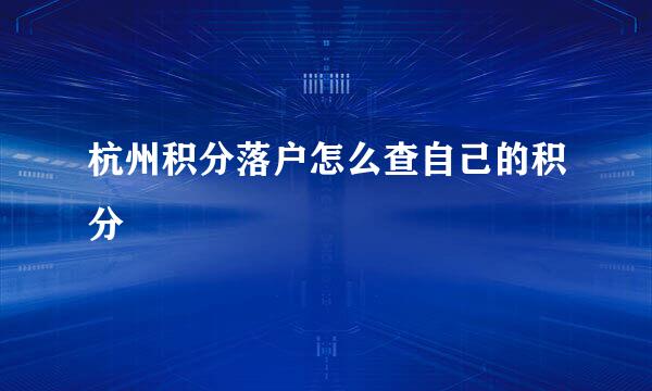 杭州积分落户怎么查自己的积分