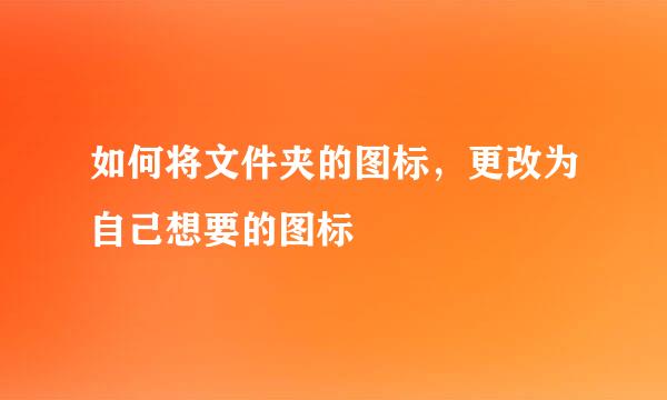 如何将文件夹的图标，更改为自己想要的图标